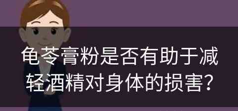 龟苓膏粉是否有助于减轻酒精对身体的损害？